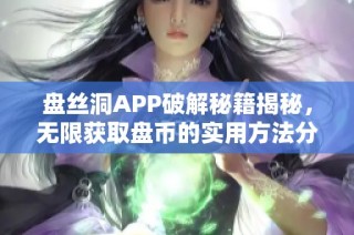 盘丝洞APP破解秘籍揭秘，无限获取盘币的实用方法分享