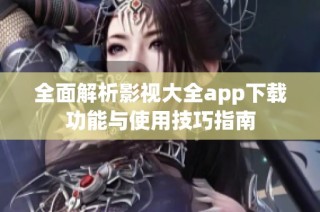 全面解析影视大全app下载功能与使用技巧指南