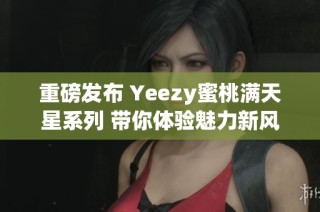 重磅发布 Yeezy蜜桃满天星系列 带你体验魅力新风潮