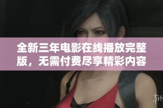全新三年电影在线播放完整版，无需付费尽享精彩内容