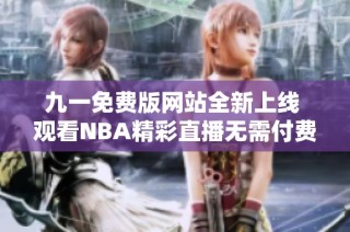 九一免费版网站全新上线 观看NBA精彩直播无需付费