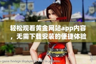 轻松观看黄金网站app内容，无需下载安装的便捷体验