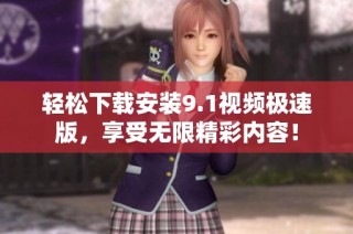 轻松下载安装9.1视频极速版，享受无限精彩内容！