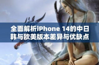 全面解析iPhone 14的中日韩与欧美版本差异与优缺点