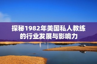 探秘1982年美国私人教练的行业发展与影响力
