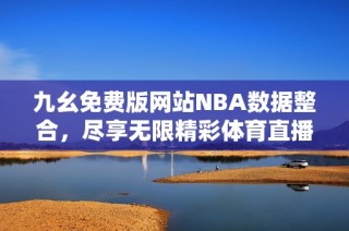 九幺免费版网站NBA数据整合，尽享无限精彩体育直播体验