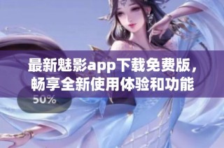 最新魅影app下载免费版，畅享全新使用体验和功能