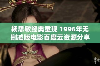 杨思敏经典重现 1996年无删减版电影百度云资源分享