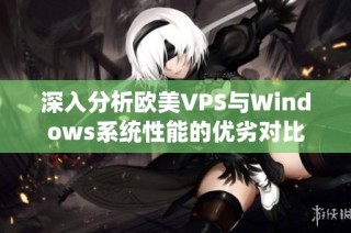 深入分析欧美VPS与Windows系统性能的优劣对比