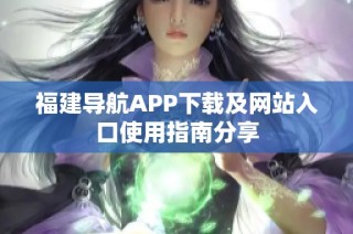 福建导航APP下载及网站入口使用指南分享