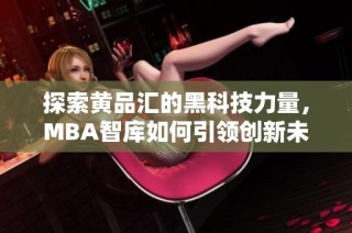 探索黄品汇的黑科技力量，MBA智库如何引领创新未来