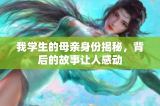 我学生的母亲身份揭秘，背后的故事让人感动