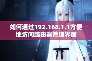 如何通过192.168.1.1方便地访问路由器管理界面