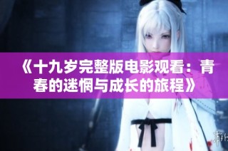 《十九岁完整版电影观看：青春的迷惘与成长的旅程》