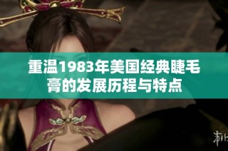 重温1983年美国经典睫毛膏的发展历程与特点