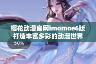 樱花动漫官网imomoe6版打造丰富多彩的动漫世界