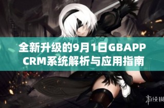 全新升级的9月1日GBAPP CRM系统解析与应用指南