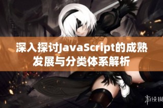 深入探讨JavaScript的成熟发展与分类体系解析