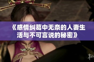 《感情纠葛中无奈的人妻生活与不可言说的秘密》
