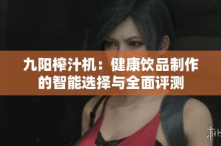 九阳榨汁机：健康饮品制作的智能选择与全面评测
