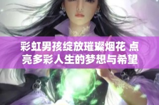 彩虹男孩绽放璀璨烟花 点亮多彩人生的梦想与希望