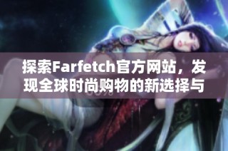 探索Farfetch官方网站，发现全球时尚购物的新选择与灵感