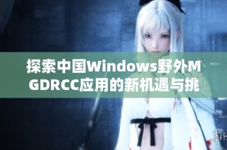 探索中国Windows野外MGDRCC应用的新机遇与挑战