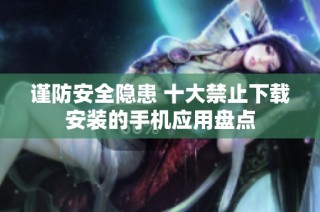 谨防安全隐患 十大禁止下载安装的手机应用盘点