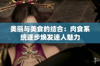 美丽与美食的结合：肉食系统逐步焕发迷人魅力