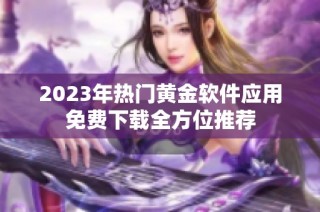 2023年热门黄金软件应用免费下载全方位推荐