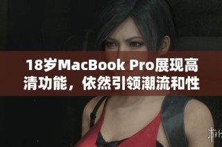 18岁MacBook Pro展现高清功能，依然引领潮流和性能