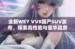 全新WEY VV8国产SUV发布，探索高性能与豪华品质的结合
