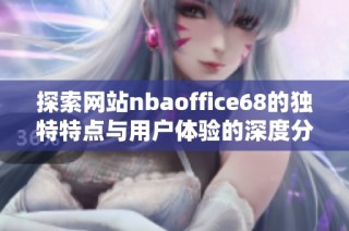 探索网站nbaoffice68的独特特点与用户体验的深度分析
