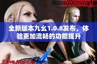 全新版本九幺1.0.8发布，体验更加流畅的功能提升
