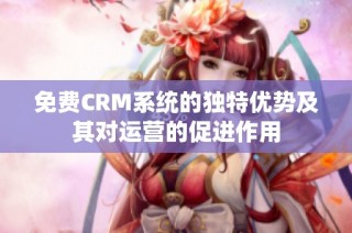 免费CRM系统的独特优势及其对运营的促进作用