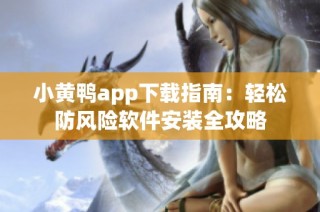 小黄鸭app下载指南：轻松防风险软件安装全攻略