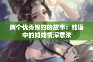 两个优秀媳妇的故事：韩语中的如如情深意浓