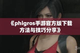 《phigros手游官方版下载方法与技巧分享》