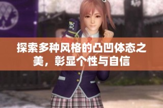探索多种风格的凸凹体态之美，彰显个性与自信