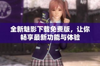 全新魅影下载免费版，让你畅享最新功能与体验