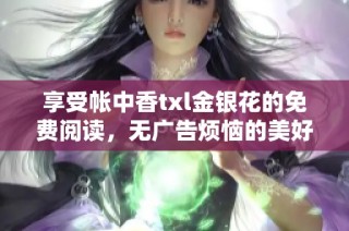 享受帐中香txl金银花的免费阅读，无广告烦恼的美好体验