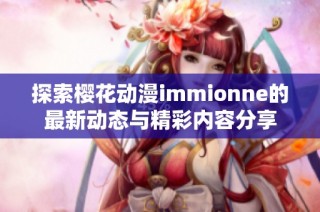 探索樱花动漫immionne的最新动态与精彩内容分享