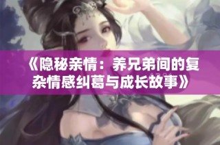 《隐秘亲情：养兄弟间的复杂情感纠葛与成长故事》