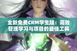 全新免费CRM学生版：高效管理学习与项目的最佳工具