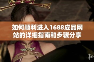 如何顺利进入1688成品网站的详细指南和步骤分享