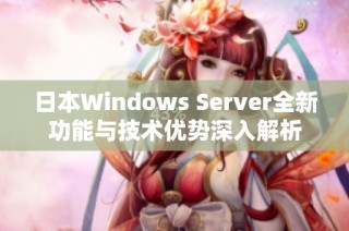 日本Windows Server全新功能与技术优势深入解析