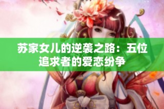 苏家女儿的逆袭之路：五位追求者的爱恋纷争