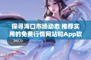 探寻海口市场动态 推荐实用的免费行情网站和App软件