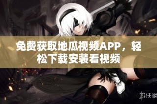 免费获取地瓜视频APP，轻松下载安装看视频