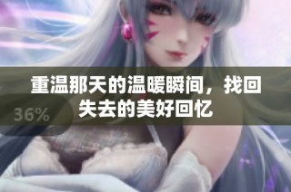 重温那天的温暖瞬间，找回失去的美好回忆